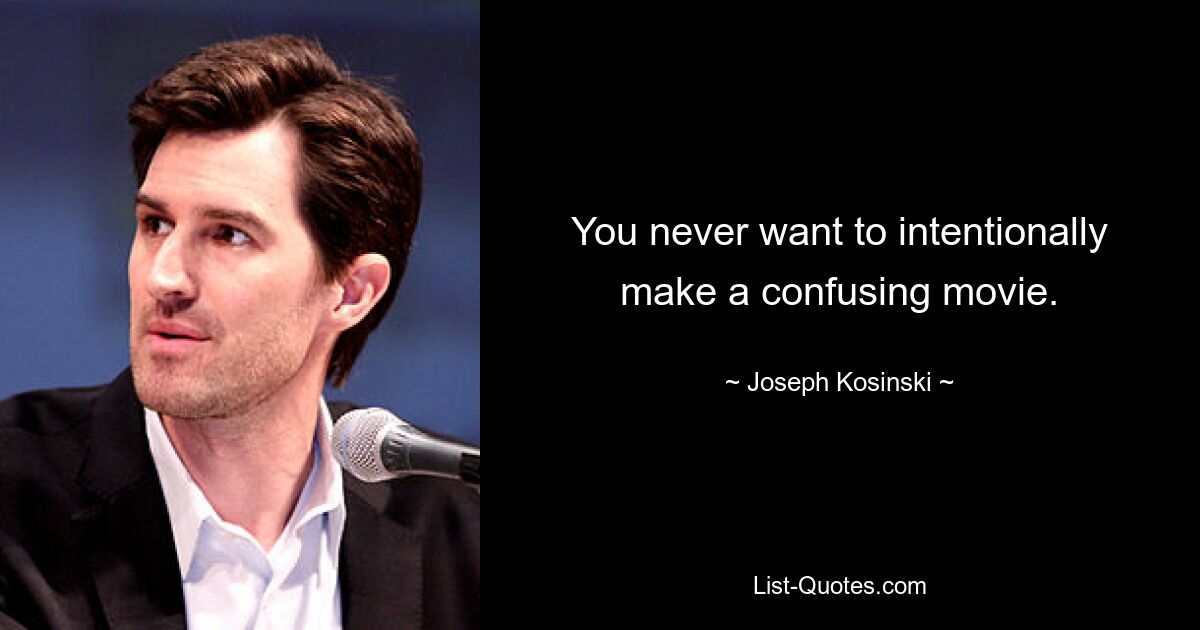 You never want to intentionally make a confusing movie. — © Joseph Kosinski