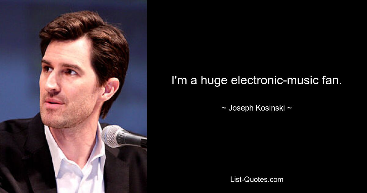 I'm a huge electronic-music fan. — © Joseph Kosinski