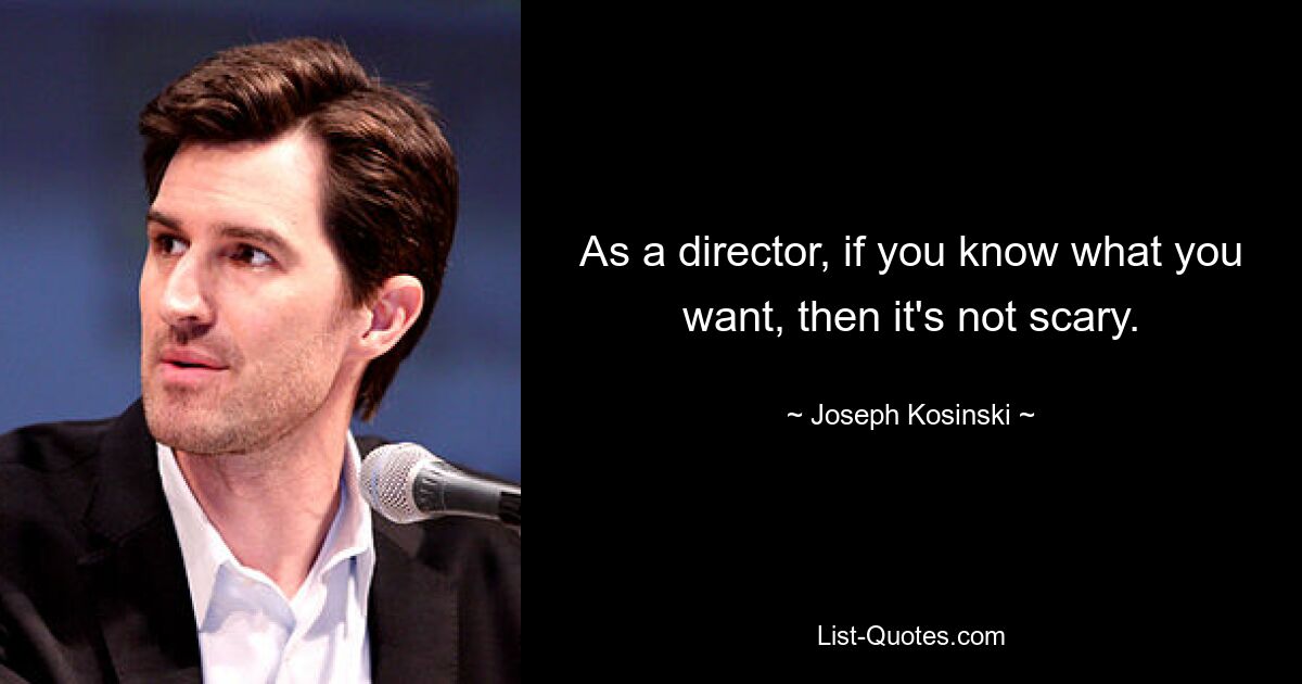 As a director, if you know what you want, then it's not scary. — © Joseph Kosinski