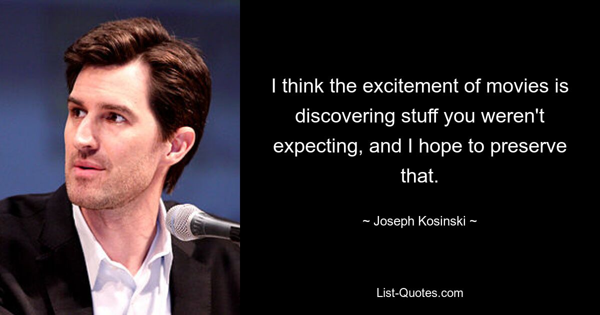 I think the excitement of movies is discovering stuff you weren't expecting, and I hope to preserve that. — © Joseph Kosinski