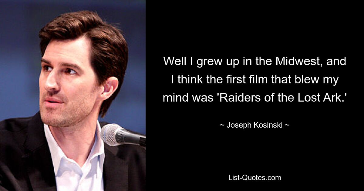 Well I grew up in the Midwest, and I think the first film that blew my mind was 'Raiders of the Lost Ark.' — © Joseph Kosinski