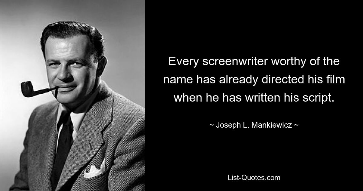 Every screenwriter worthy of the name has already directed his film when he has written his script. — © Joseph L. Mankiewicz