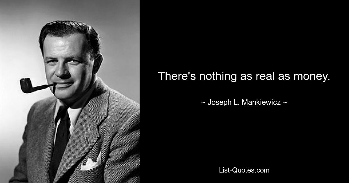 There's nothing as real as money. — © Joseph L. Mankiewicz