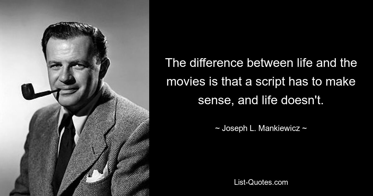 The difference between life and the movies is that a script has to make sense, and life doesn't. — © Joseph L. Mankiewicz