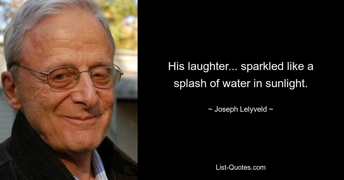 His laughter... sparkled like a splash of water in sunlight. — © Joseph Lelyveld