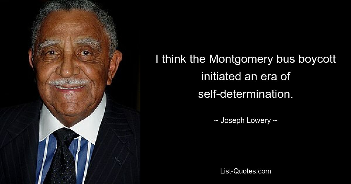 I think the Montgomery bus boycott initiated an era of self-determination. — © Joseph Lowery