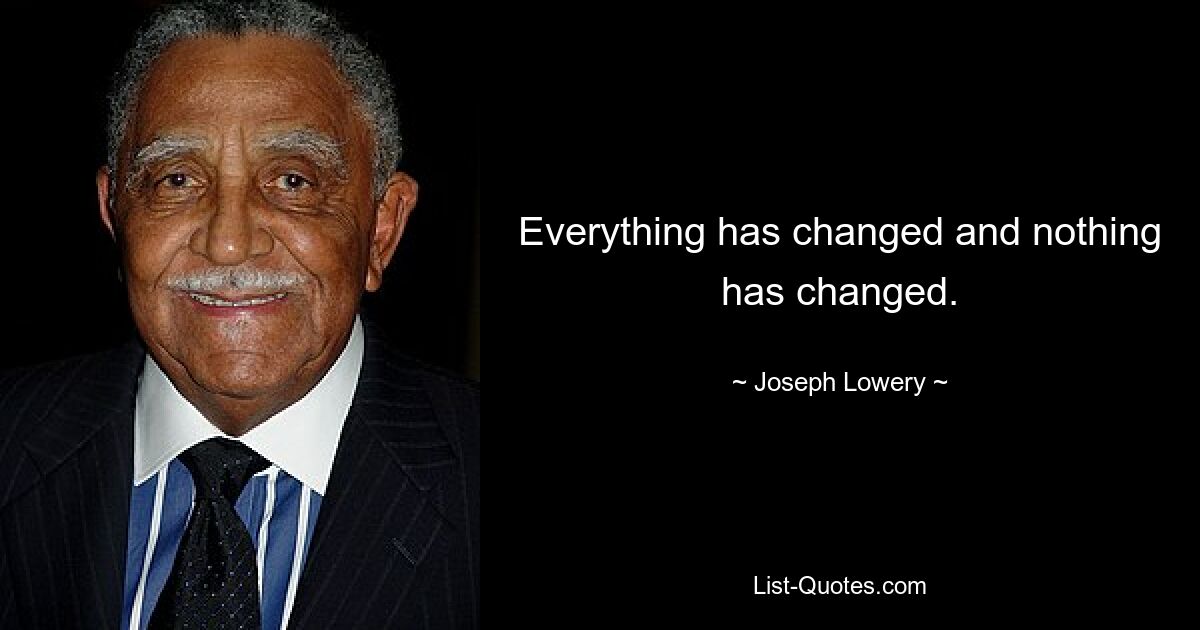 Everything has changed and nothing has changed. — © Joseph Lowery