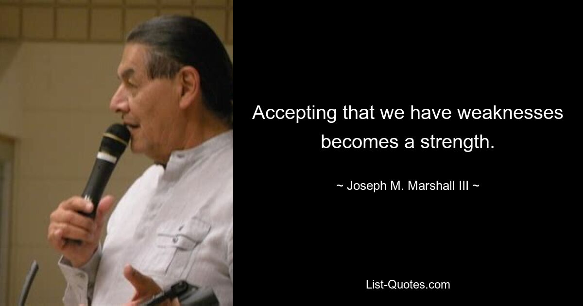 Accepting that we have weaknesses becomes a strength. — © Joseph M. Marshall III