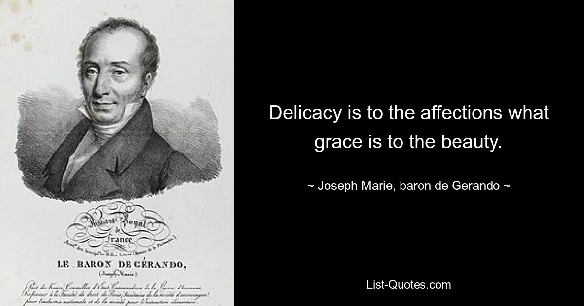 Delicacy is to the affections what grace is to the beauty. — © Joseph Marie, baron de Gerando