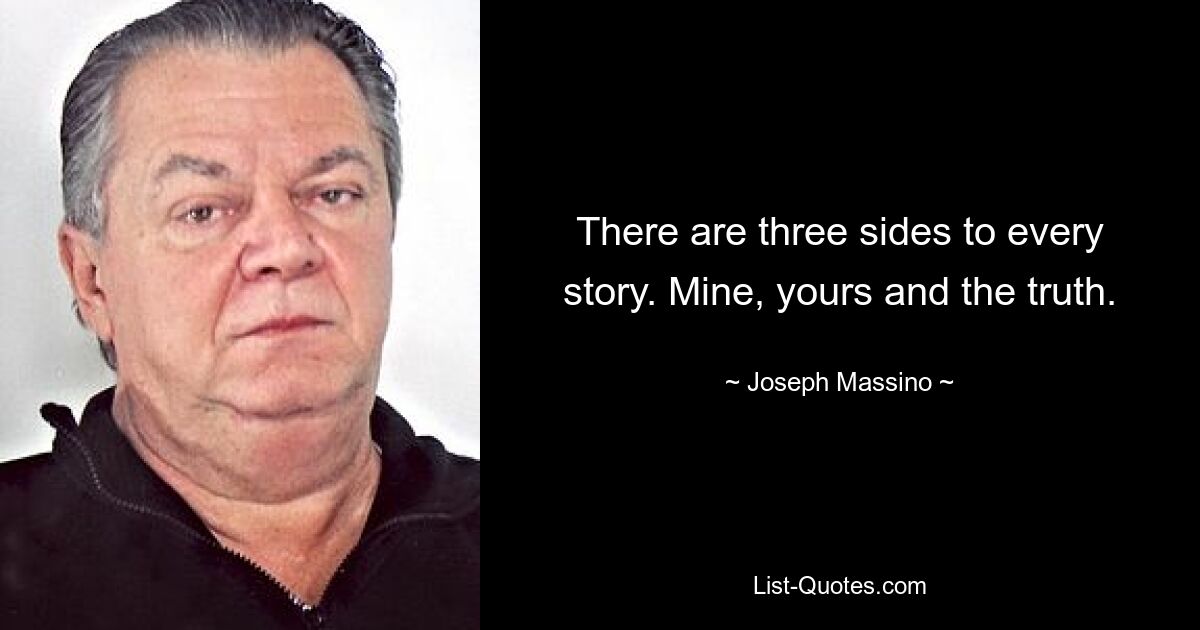 There are three sides to every story. Mine, yours and the truth. — © Joseph Massino