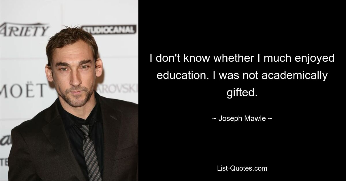 I don't know whether I much enjoyed education. I was not academically gifted. — © Joseph Mawle