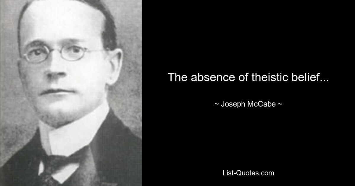 The absence of theistic belief... — © Joseph McCabe