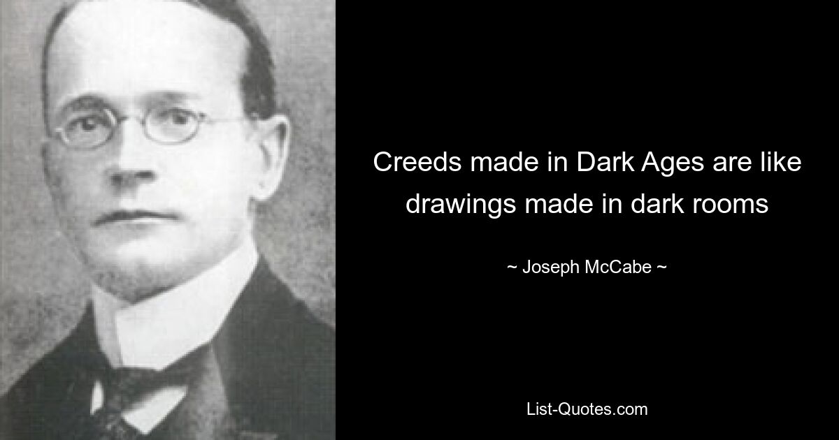 Creeds made in Dark Ages are like drawings made in dark rooms — © Joseph McCabe