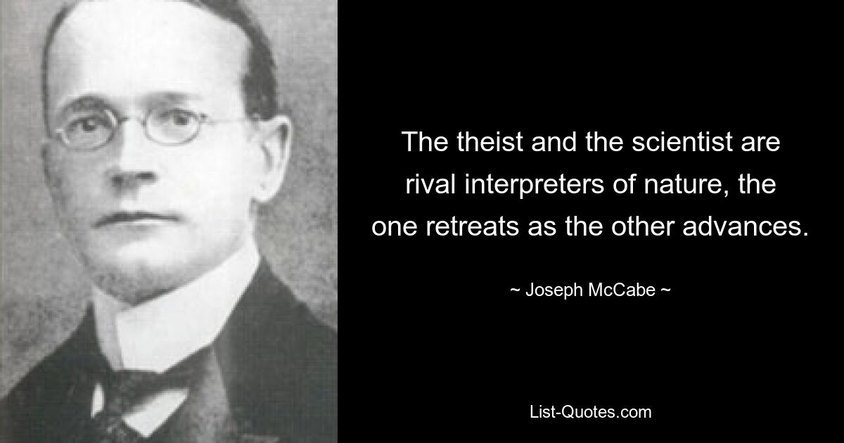 The theist and the scientist are rival interpreters of nature, the one retreats as the other advances. — © Joseph McCabe