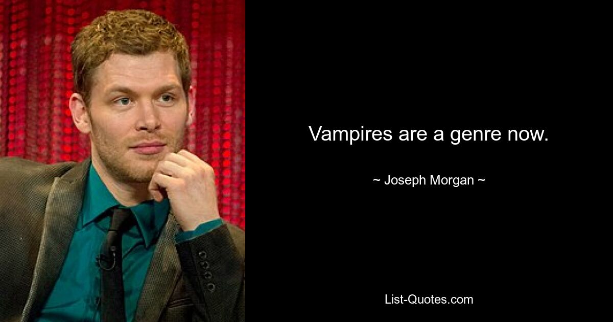 Vampires are a genre now. — © Joseph Morgan