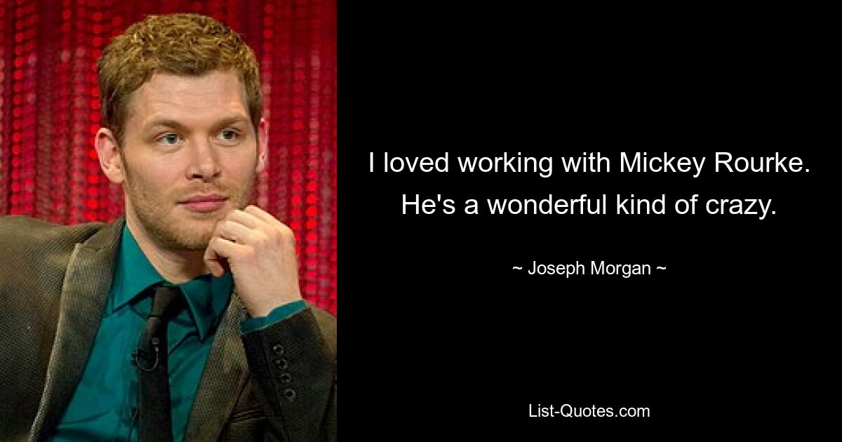 I loved working with Mickey Rourke. He's a wonderful kind of crazy. — © Joseph Morgan