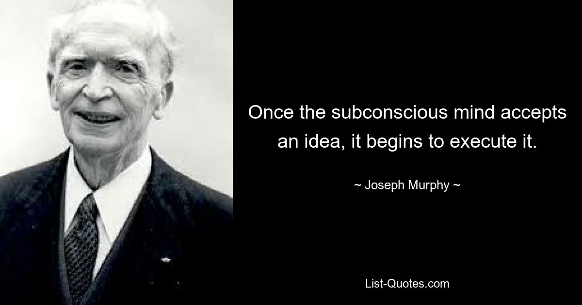 Once the subconscious mind accepts an idea, it begins to execute it. — © Joseph Murphy