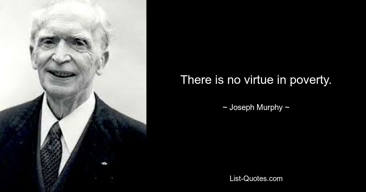 There is no virtue in poverty. — © Joseph Murphy