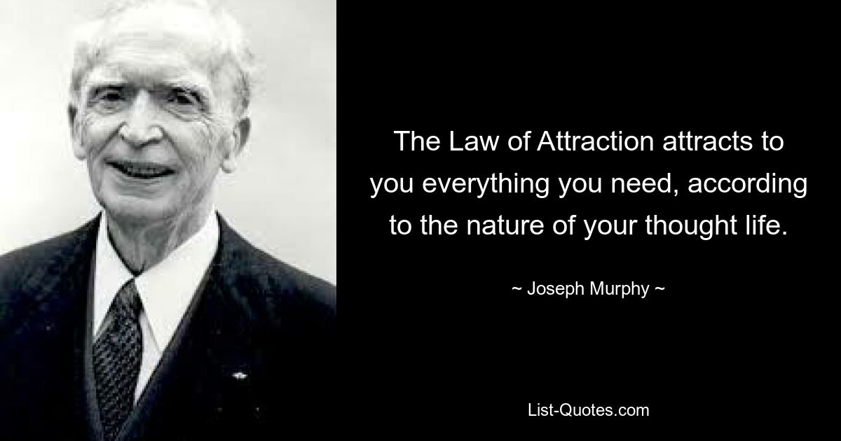 The Law of Attraction attracts to you everything you need, according to the nature of your thought life. — © Joseph Murphy