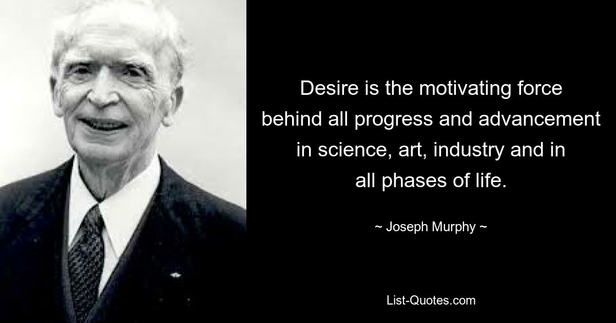 Desire is the motivating force behind all progress and advancement in science, art, industry and in all phases of life. — © Joseph Murphy