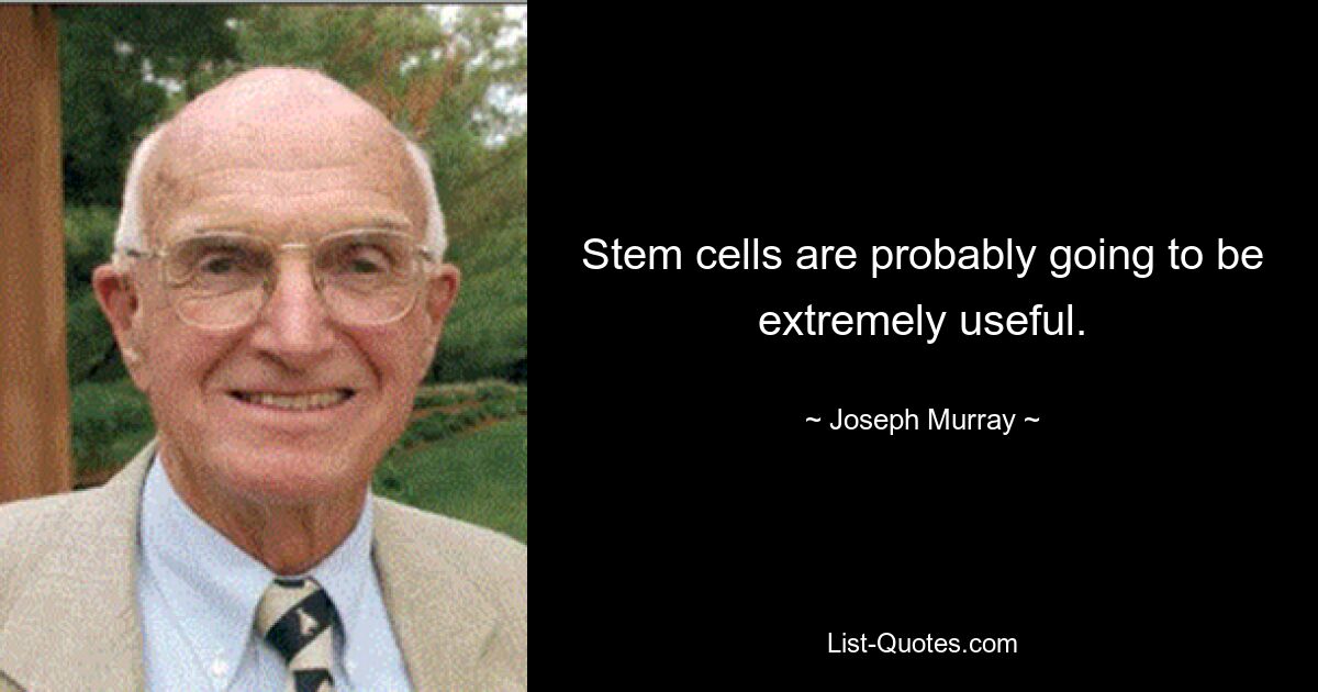 Stem cells are probably going to be extremely useful. — © Joseph Murray