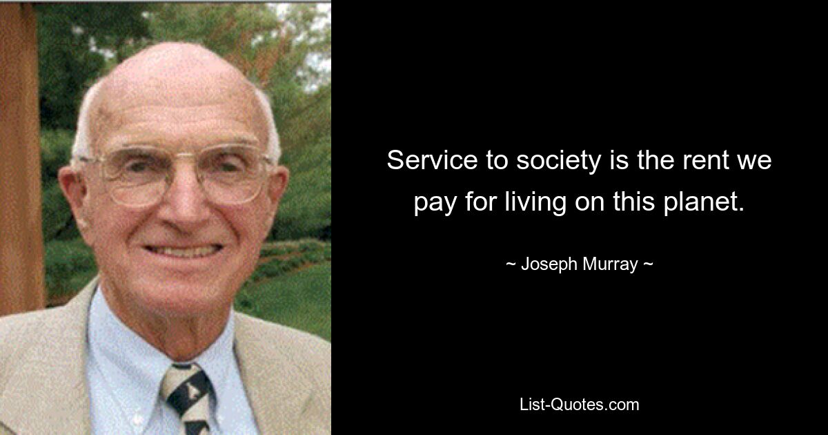 Service to society is the rent we pay for living on this planet. — © Joseph Murray