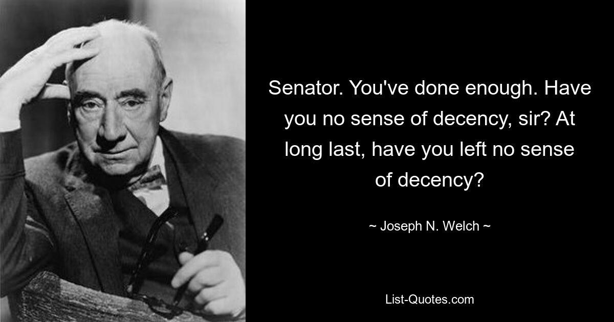 Senator. You've done enough. Have you no sense of decency, sir? At long last, have you left no sense of decency? — © Joseph N. Welch