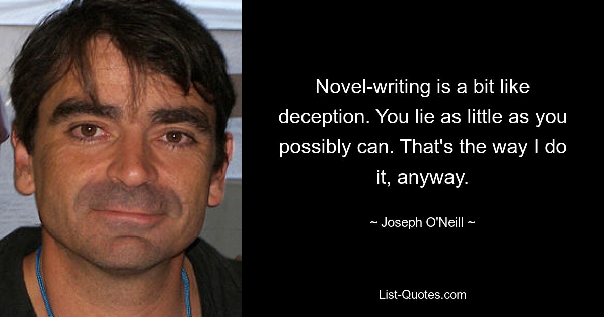 Написание романов немного похоже на обман. Вы лжете как можно меньше. Во всяком случае, я так делаю. — © Джозеф О&#39;Нил