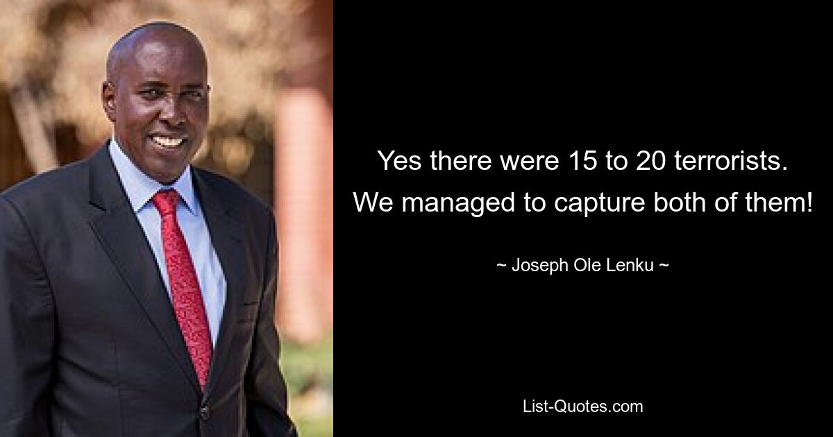 Yes there were 15 to 20 terrorists. We managed to capture both of them! — © Joseph Ole Lenku