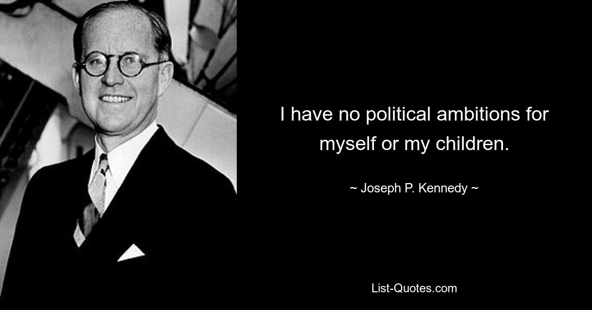 I have no political ambitions for myself or my children. — © Joseph P. Kennedy