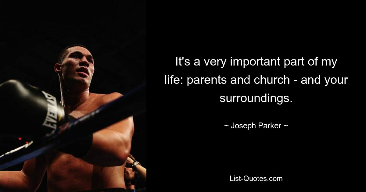 It's a very important part of my life: parents and church - and your surroundings. — © Joseph Parker