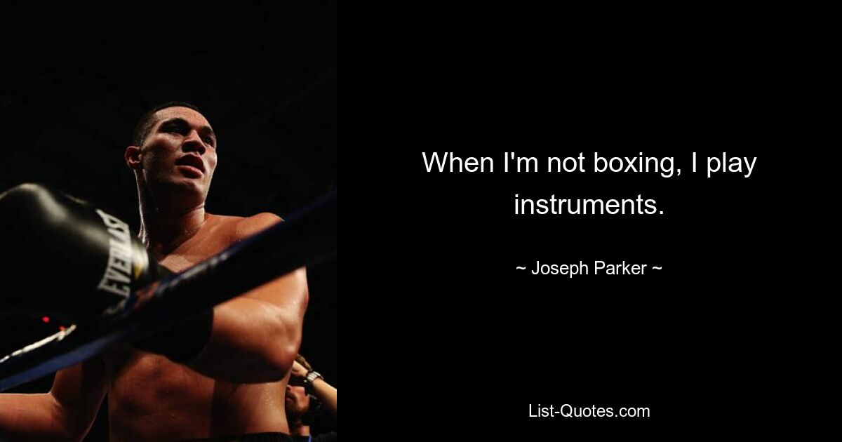 When I'm not boxing, I play instruments. — © Joseph Parker