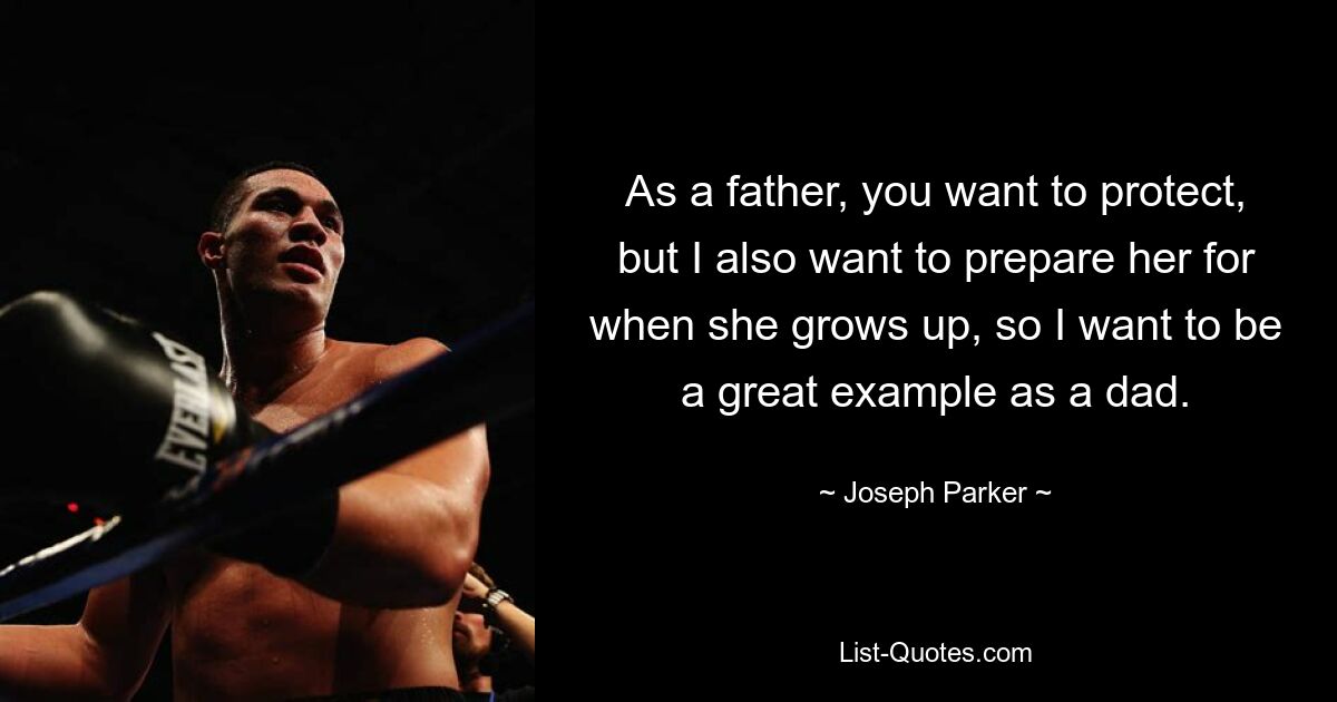 As a father, you want to protect, but I also want to prepare her for when she grows up, so I want to be a great example as a dad. — © Joseph Parker