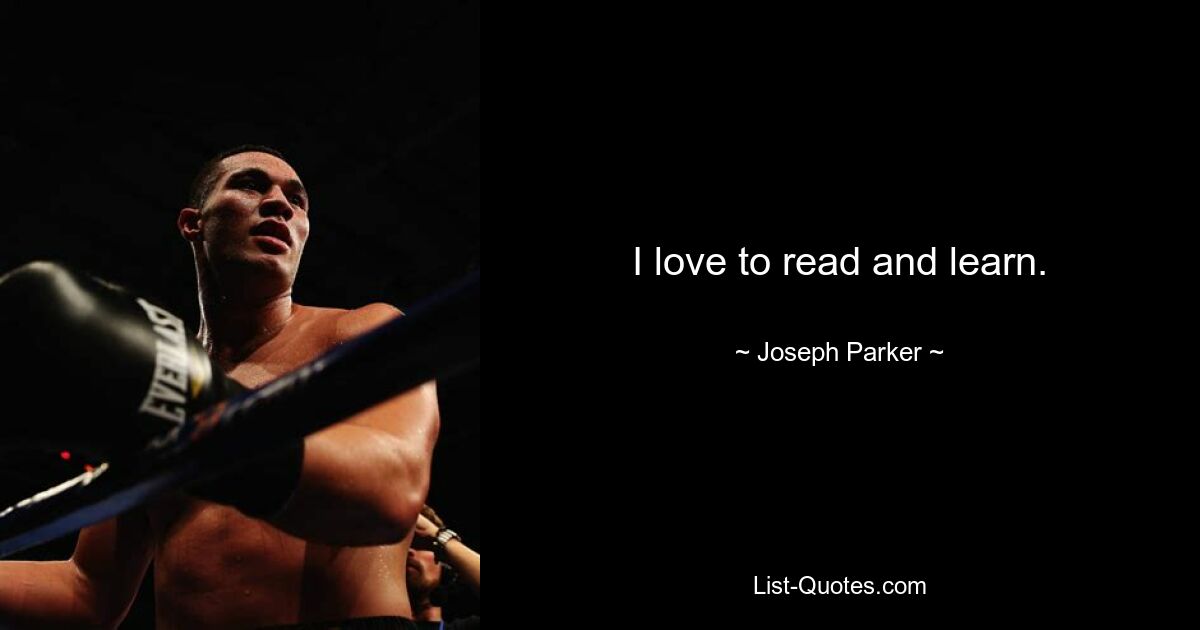 I love to read and learn. — © Joseph Parker