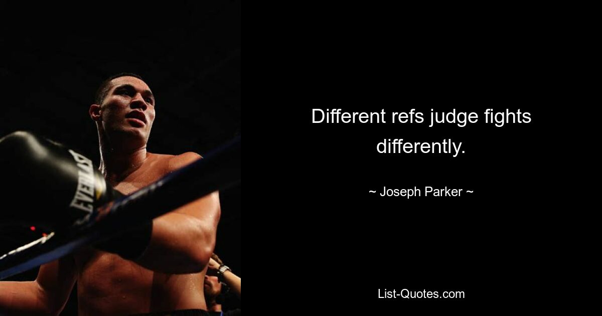 Different refs judge fights differently. — © Joseph Parker