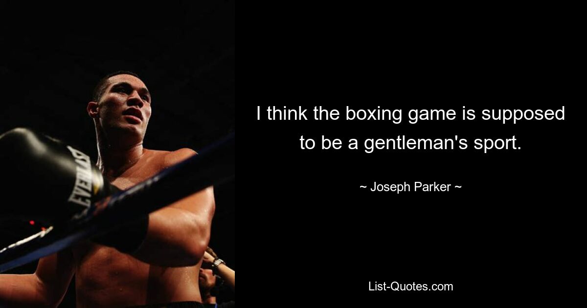 I think the boxing game is supposed to be a gentleman's sport. — © Joseph Parker