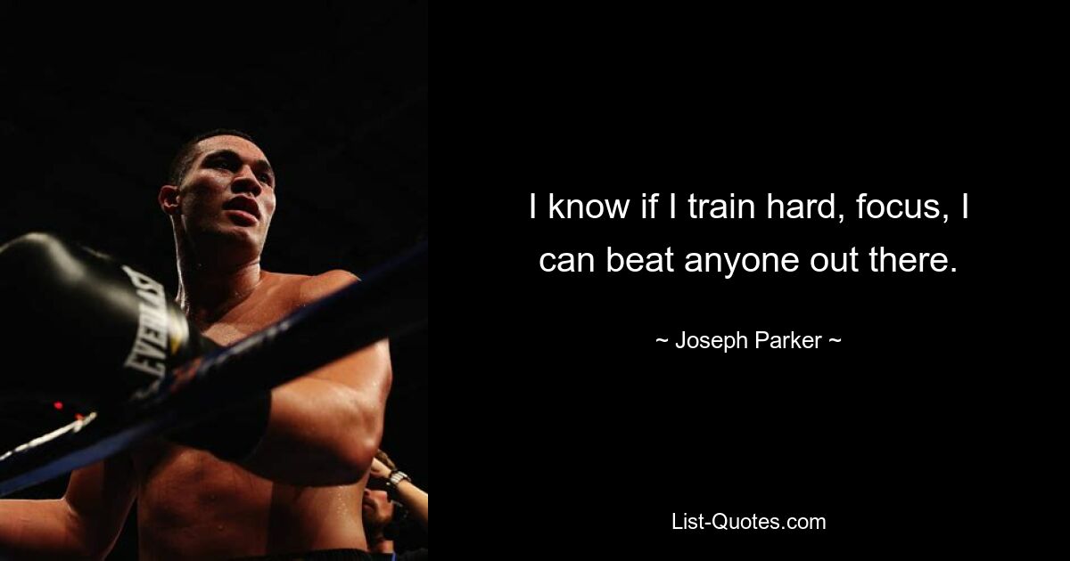 I know if I train hard, focus, I can beat anyone out there. — © Joseph Parker