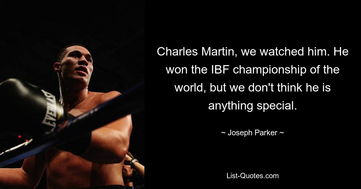 Charles Martin, we watched him. He won the IBF championship of the world, but we don't think he is anything special. — © Joseph Parker