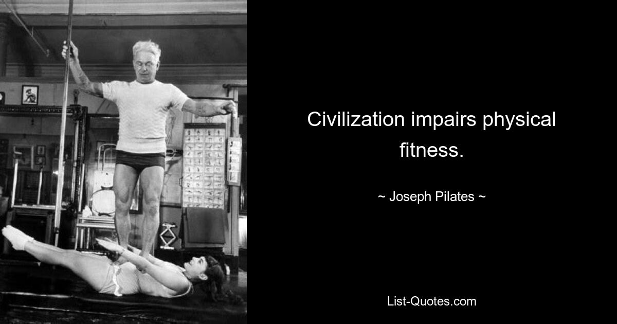 Civilization impairs physical fitness. — © Joseph Pilates