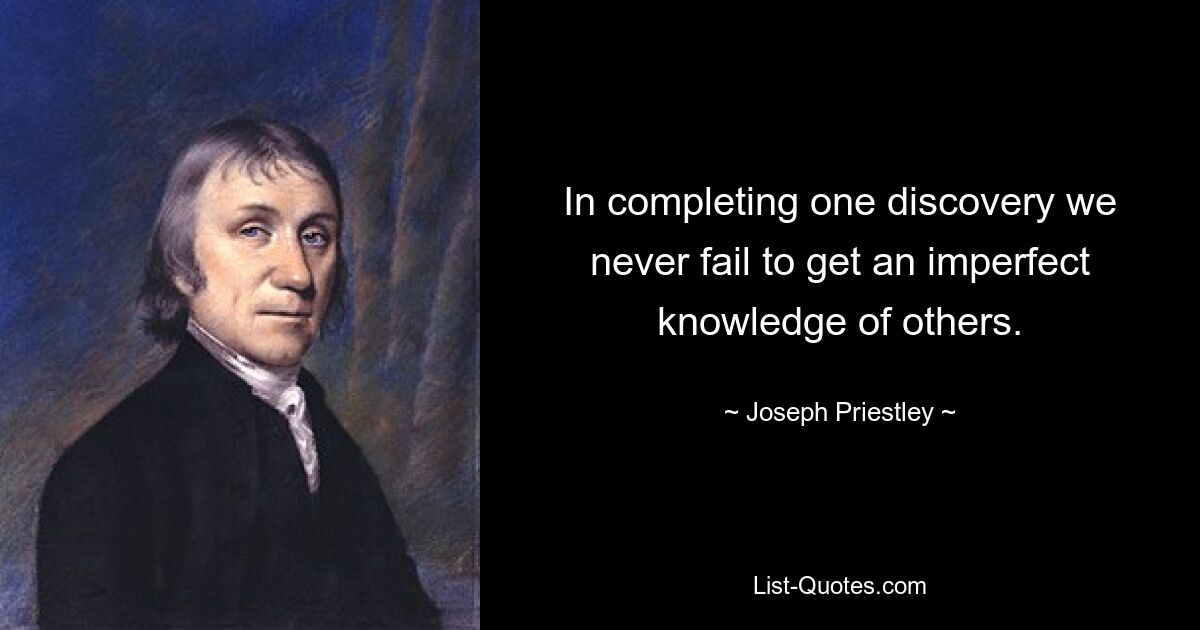 In completing one discovery we never fail to get an imperfect knowledge of others. — © Joseph Priestley