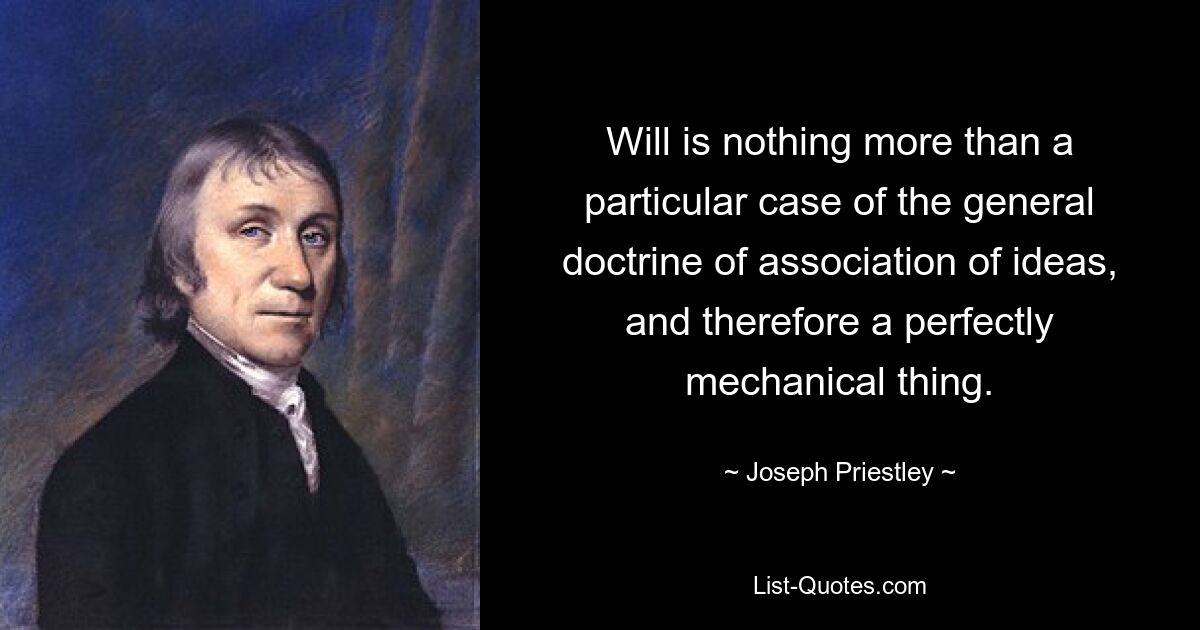 Will is nothing more than a particular case of the general doctrine of association of ideas, and therefore a perfectly mechanical thing. — © Joseph Priestley