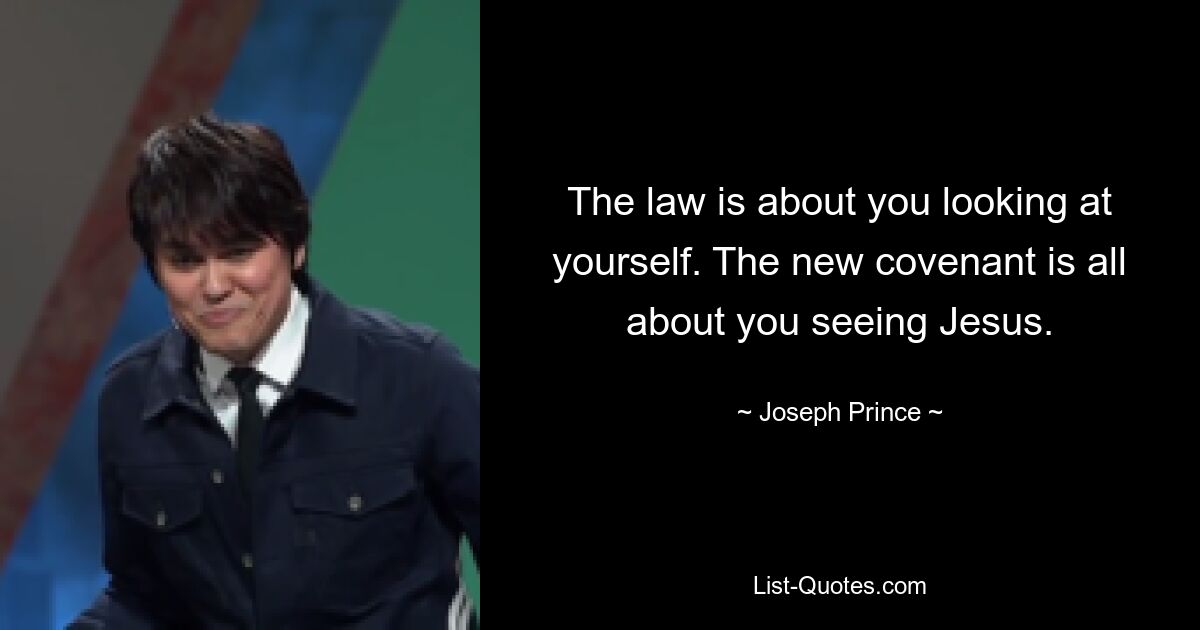 The law is about you looking at yourself. The new covenant is all about you seeing Jesus. — © Joseph Prince