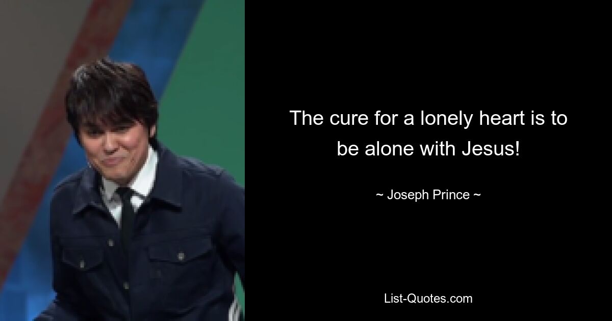 The cure for a lonely heart is to be alone with Jesus! — © Joseph Prince