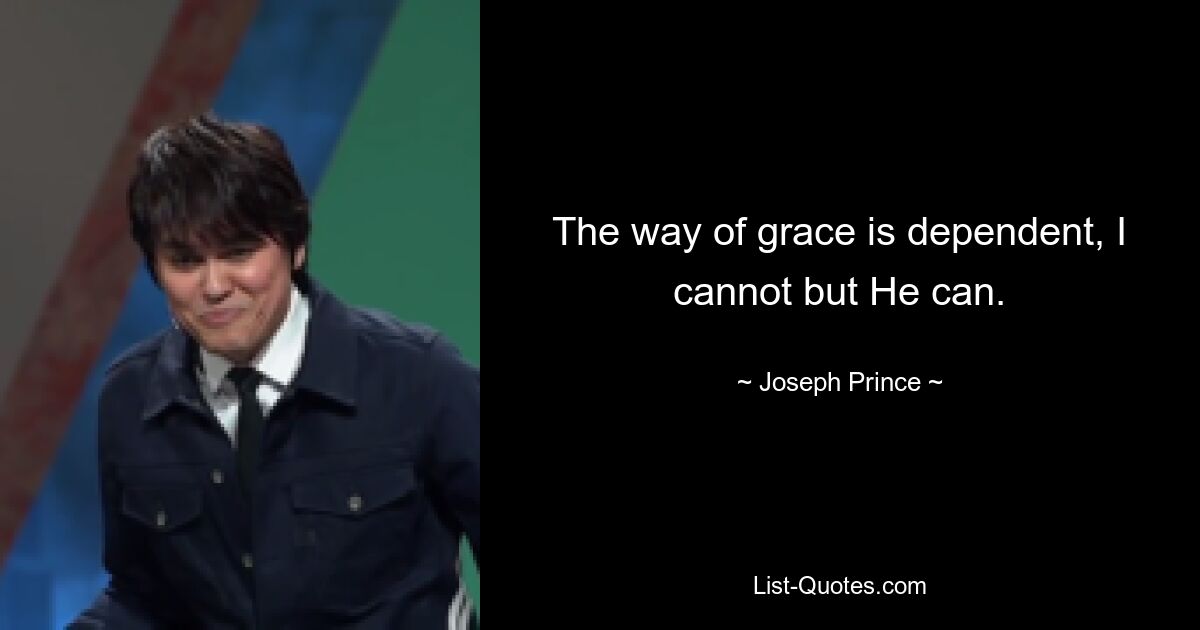 The way of grace is dependent, I cannot but He can. — © Joseph Prince