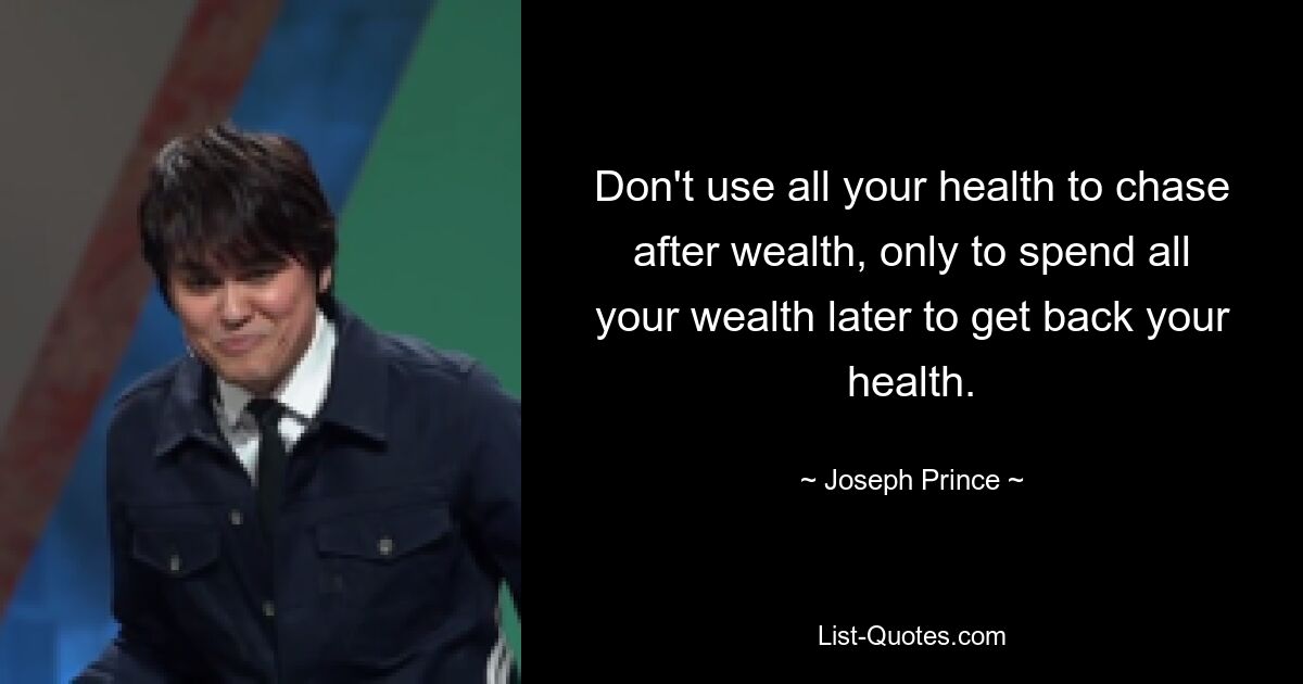 Don't use all your health to chase after wealth, only to spend all your wealth later to get back your health. — © Joseph Prince