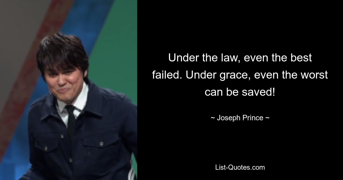 Under the law, even the best failed. Under grace, even the worst can be saved! — © Joseph Prince