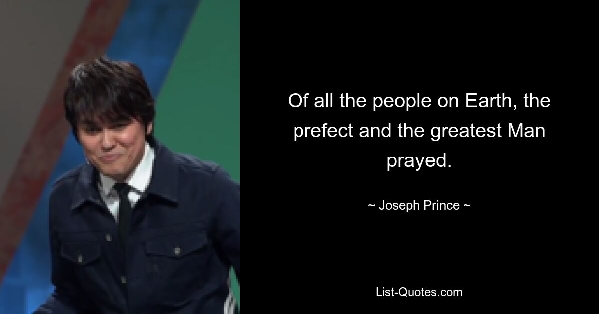 Of all the people on Earth, the prefect and the greatest Man prayed. — © Joseph Prince