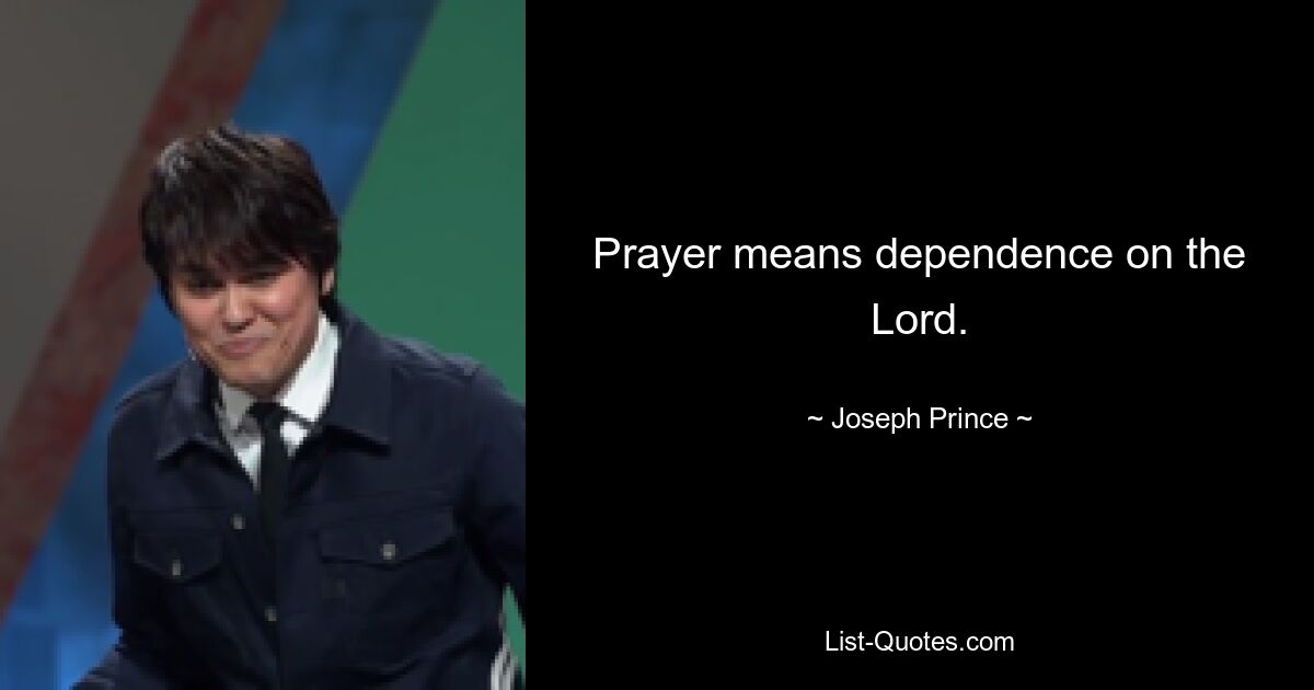 Prayer means dependence on the Lord. — © Joseph Prince