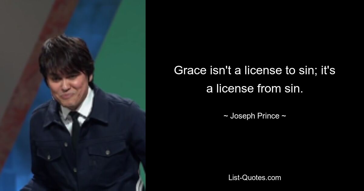 Grace isn't a license to sin; it's a license from sin. — © Joseph Prince