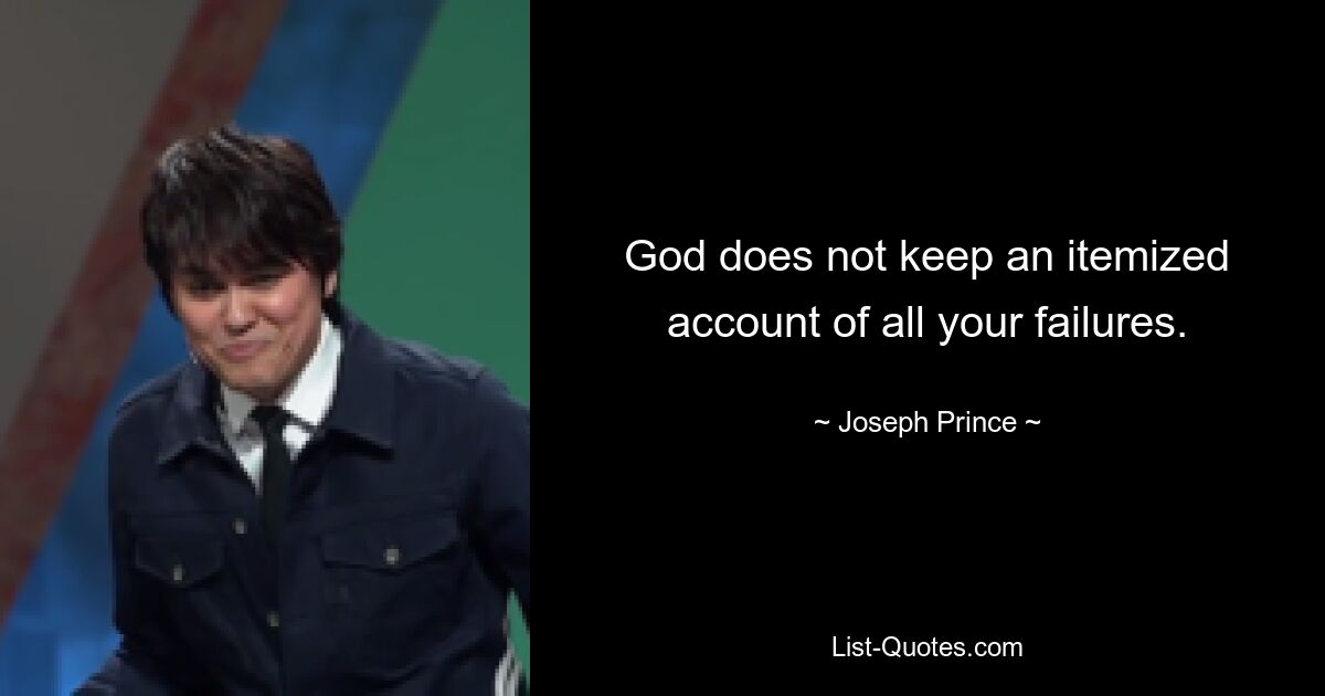 God does not keep an itemized account of all your failures. — © Joseph Prince